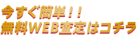 今すぐ簡単！！無料WEB査定はコチラ