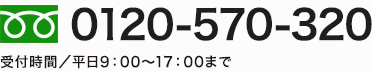 0120-570-320 受付時間／平日9：00～17：00まで