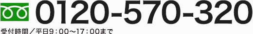 0120-570-320 受付時間／平日9：00～17：00まで